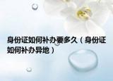 身份证如何补办要多久（身份证如何补办异地）