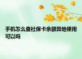手机怎么查社保卡余额异地使用可以吗