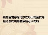 山药豆发芽后可以吃吗山药豆发芽后怎么吃山药发芽后可以吃吗