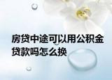 房贷中途可以用公积金贷款吗怎么换
