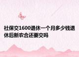 社保交1600退休一个月多少钱退休后新农合还要交吗