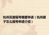 杭州买房摇号哪里申请（杭州房子怎么摇号申请介绍）