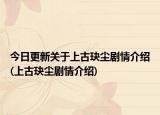 今日更新关于上古玦尘剧情介绍(上古玦尘剧情介绍)