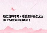 睡觉脚冷咋办（睡觉脚冷是怎么回事 七招缓解脚部冰凉）