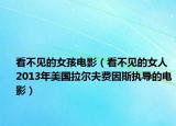 看不见的女孩电影（看不见的女人 2013年美国拉尔夫费因斯执导的电影）