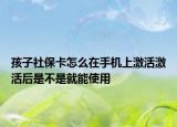 孩子社保卡怎么在手机上激活激活后是不是就能使用