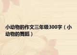 小动物的作文三年级300字（小动物的舞蹈）