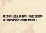 睡觉可以防止衰老吗（睡觉注意事项 这种睡觉法让你衰老加快）