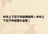 中华上下五千年故事缩写（中华上下五千年故事大全集）