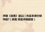 评剧《良宵》是以( )为蓝本进行创作的?（良宵 同名评剧剧目）