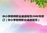 中小学教师职业道德规范2008年修订（中小学教师职业道德规范）