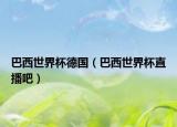 巴西世界杯德国（巴西世界杯直播吧）