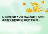 只有欠条和聊天记录可以起诉吗（欠钱不还没有欠条有聊天记录可以起诉吗）