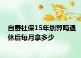自费社保15年划算吗退休后每月拿多少