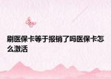刷医保卡等于报销了吗医保卡怎么激活
