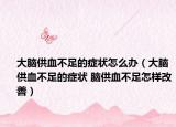 大脑供血不足的症状怎么办（大脑供血不足的症状 脑供血不足怎样改善）