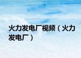 火力发电厂视频（火力发电厂）