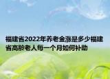福建省2022年养老金涨是多少福建省高龄老人每一个月如何补助