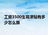工资3500生育津贴有多少怎么算