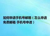 如何申请手机号邮箱（怎么申请免费邮箱 手机号申请）