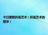 今日更新折纸艺术（折纸艺术的精华）