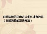 白醋洗脸的正确方法多久才有效果（白醋洗脸的正确方法）