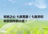 妖妖之心 七夜宠妻（七夜弃妃 妖妖创作的小说）