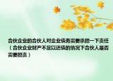 合伙企业的合伙人对企业债务需要承担一下责任（合伙企业财产不足以还债的情况下合伙人是否需要担责）