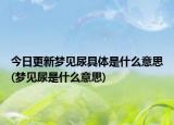 今日更新梦见尿具体是什么意思(梦见尿是什么意思)
