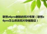 联想z6pro删除的照片恢复（联想z6pro怎么修改照片存储路径）