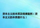 资本主义的本质及规律案例（资本主义的本质是什么）