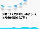 注册个人公司需要什么手续（一人公司注册需要什么手续）