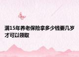 满15年养老保险拿多少钱要几岁才可以领取