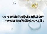 word文档如何转换成pdf格式文件（Word文档如何转换成PDF文件）