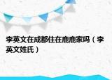 李英文在成都住在鹿鹿家吗（李 英文姓氏）