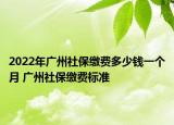 2022年广州社保缴费多少钱一个月 广州社保缴费标准