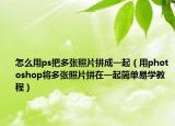 怎么用ps把多张照片拼成一起（用photoshop将多张照片拼在一起简单易学教程）
