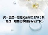 买一层送一层购房合同怎么写（买一层送一层的房本如何保证产权）