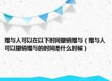 赠与人可以在以下时间撤销赠与（赠与人可以撤销赠与的时间是什么时候）