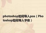 photoshop如何导入pos（Photoshop如何导入字体）