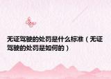 无证驾驶的处罚是什么标准（无证驾驶的处罚是如何的）