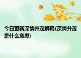 今日更新深情并茂解释(深情并茂是什么意思)