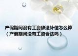 产假期间没有工资辞退补偿怎么算（产假期间没有工资合法吗）