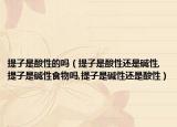 提子是酸性的吗（提子是酸性还是碱性,提子是碱性食物吗,提子是碱性还是酸性）