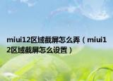 miui12区域截屏怎么弄（miui12区域截屏怎么设置）