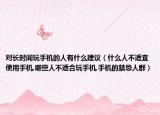 对长时间玩手机的人有什么建议（什么人不适宜使用手机,哪些人不适合玩手机,手机的禁忌人群）