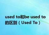 used to和be used to的区别（Used To）