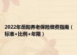 2022年岳阳养老保险缴费指南（标准+比例+年限）