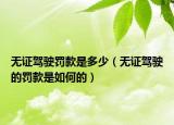无证驾驶罚款是多少（无证驾驶的罚款是如何的）