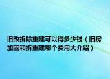 旧改拆除重建可以得多少钱（旧房加固和拆重建哪个费用大介绍）
